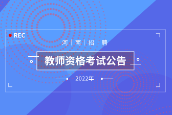 2022上半年河南省中小学教师资格考试（笔试）报名有关事项公告